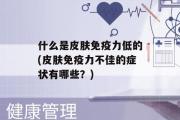 什么是皮肤免疫力低的(皮肤免疫力不佳的症状有哪些？)