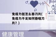 免疫力低怎么吞刀片(免疫力不足如何吞咽刀片？)