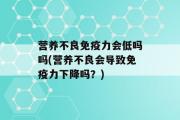 营养不良免疫力会低吗吗(营养不良会导致免疫力下降吗？)