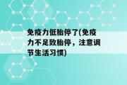 免疫力低胎停了(免疫力不足致胎停，注意调节生活习惯)