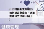 什么时候补充免疫力(如何提高免疫力？这里有几种方法和小贴士！)