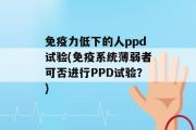 免疫力低下的人ppd试验(免疫系统薄弱者可否进行PPD试验？)