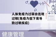 人体免疫力过弱会出现过敏(免疫力低下易导致过敏反应)