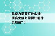 免疫力需要打什么针(提高免疫力需要注射什么疫苗？)