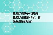 免疫力跟hpv(提高免疫力预防HPV：有效防范的方法)