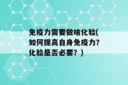 免疫力需要做啥化验(如何提高自身免疫力？化验是否必要？)