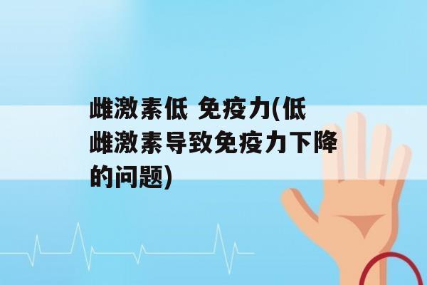 雌激素低 力(低雌激素导致力下降的问题)