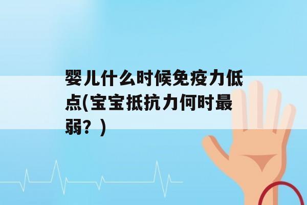 婴儿什么时候力低点(宝宝何时弱？)