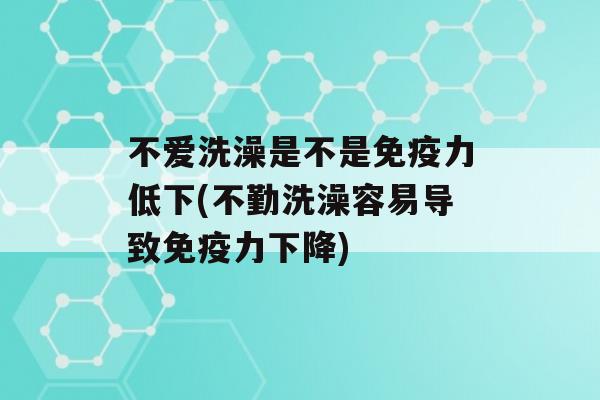 不爱洗澡是不是力低下(不勤洗澡容易导致力下降)