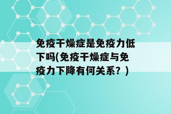 干燥症是力低下吗(干燥症与力下降有何关系？)