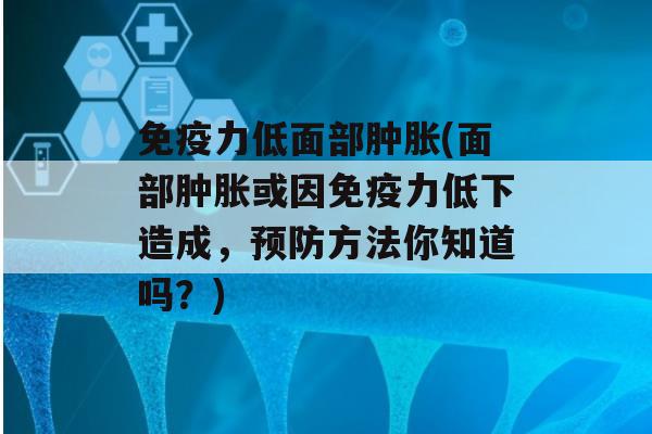 力低面部肿胀(面部肿胀或因力低下造成，方法你知道吗？)