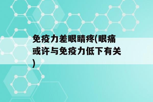 力差眼睛疼(眼痛或许与力低下有关)