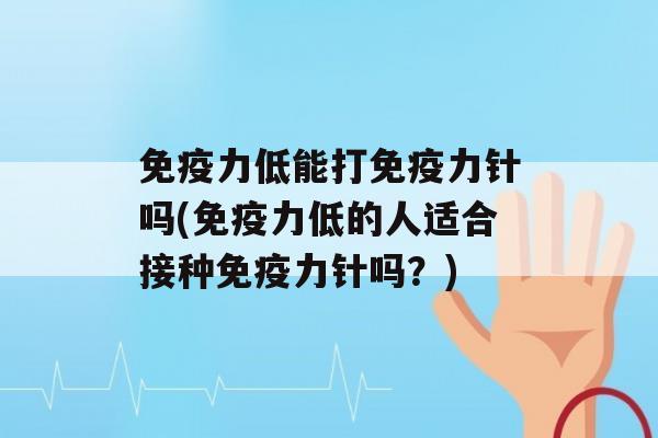 力低能打力针吗(力低的人适合接种力针吗？)