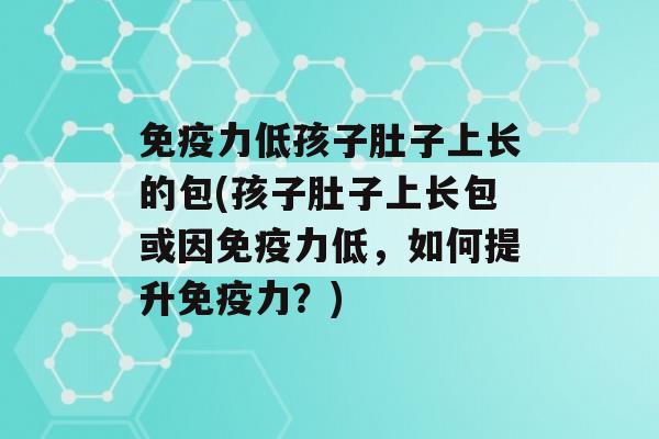 力低孩子肚子上长的包(孩子肚子上长包或因力低，如何提升力？)