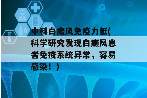 中科白癜风力低(科学研究发现白癜风患者系统异常，容易！)