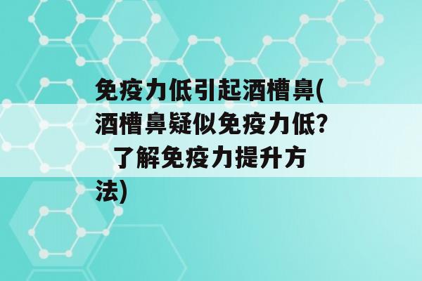 力低引起酒槽鼻(酒槽鼻疑似力低？  了解力提升方法)