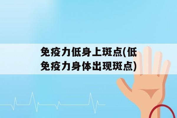 力低身上斑点(低力身体出现斑点)