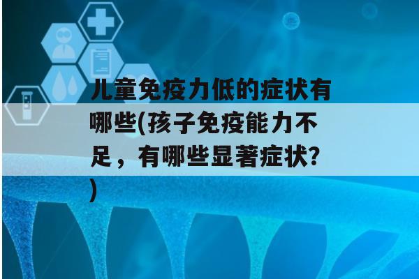 儿童力低的症状有哪些(孩子能力不足，有哪些显著症状？)