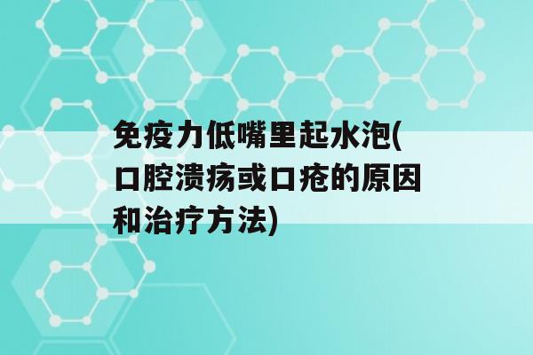 力低嘴里起水泡(或口疮的原因和方法)