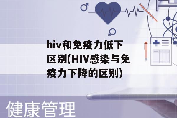 hiv和力低下 区别(HIV与力下降的区别)