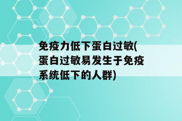 力低下蛋白(蛋白易发生于系统低下的人群)