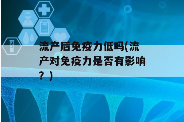 流产后力低吗(流产对力是否有影响？)