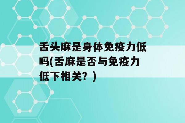 舌头麻是身体力低吗(舌麻是否与力低下相关？)