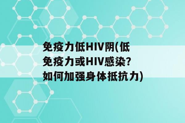 力低HIV阴(低力或HIV？如何加强身体)