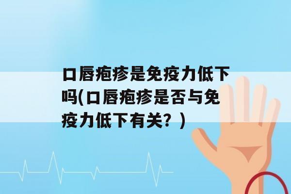 口唇疱疹是力低下吗(口唇疱疹是否与力低下有关？)