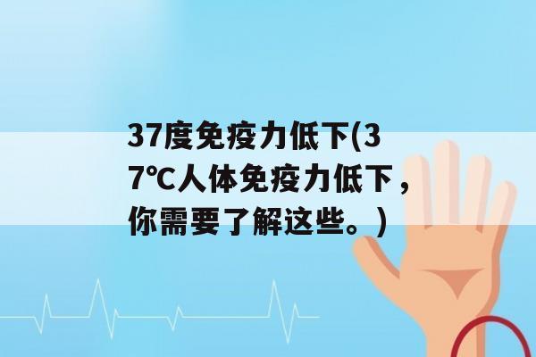 37度力低下(37℃人体力低下，你需要了解这些。)