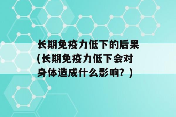 长期力低下的后果(长期力低下会对身体造成什么影响？)