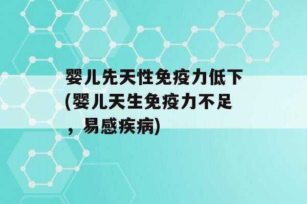 婴儿先天性力低下(婴儿天生力不足，易感)