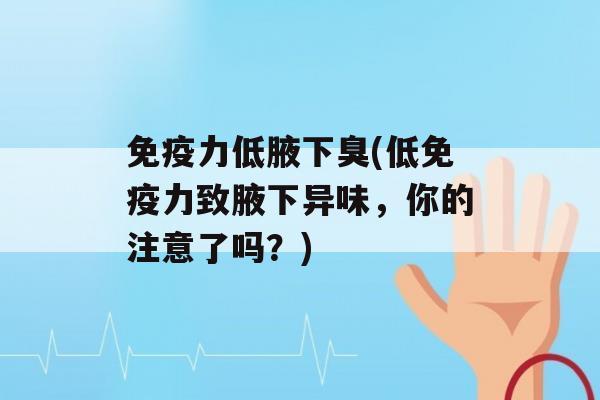 力低腋下臭(低力致腋下异味，你的注意了吗？)