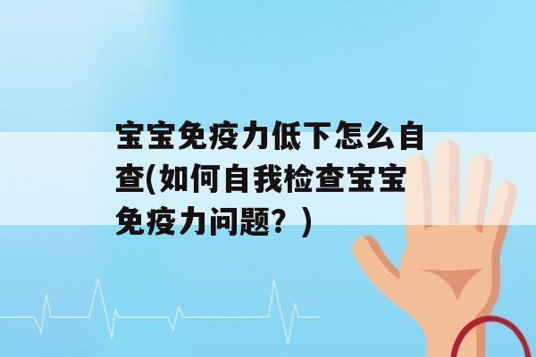 宝宝力低下怎么自查(如何自我检查宝宝力问题？)