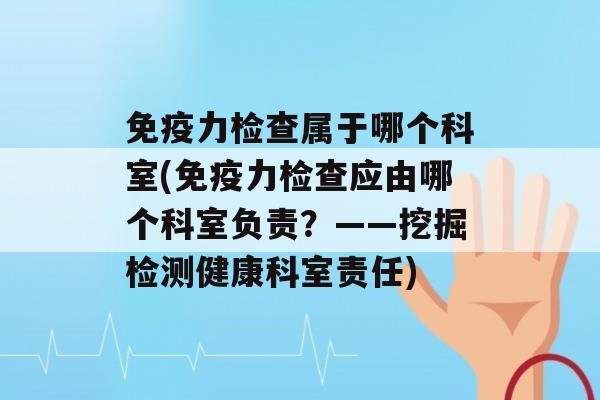 力检查属于哪个科室(力检查应由哪个科室负责？——挖掘检测健康科室责任)