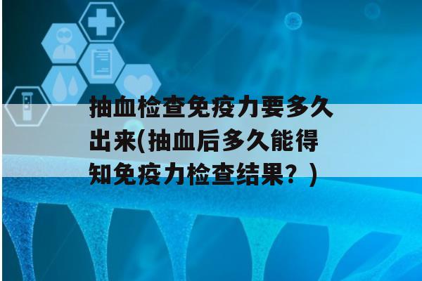 抽检查力要多久出来(抽后多久能得知力检查结果？)