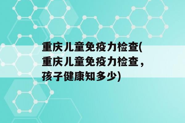 重庆儿童力检查(重庆儿童力检查，孩子健康知多少)