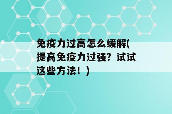 力过高怎么缓解(提高力过强？试试这些方法！)