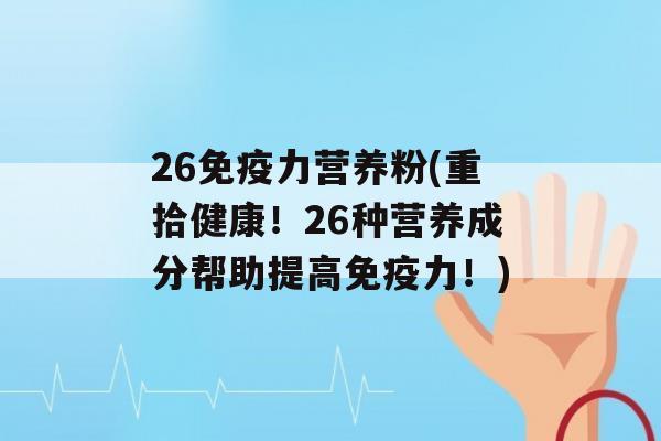 26力营养粉(重拾健康！26种营养成分帮助提高力！)