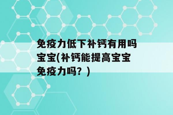 力低下补钙有用吗宝宝(补钙能提高宝宝力吗？)