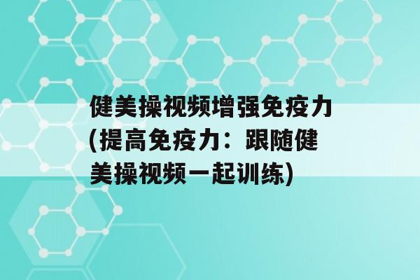 健美操视频增强力(提高力：跟随健美操视频一起训练)