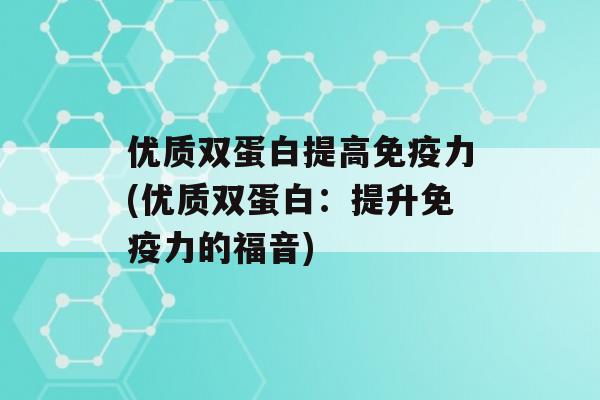 优质双蛋白提高力(优质双蛋白：提升力的福音)