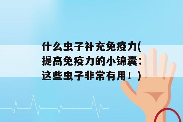 什么虫子补充力(提高力的小锦囊：这些虫子非常有用！)