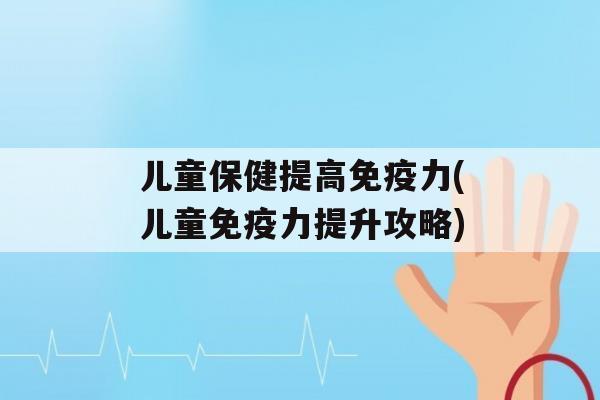 儿童保健提高力(儿童力提升攻略)