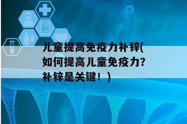 儿童提高力补锌(如何提高儿童力？补锌是关键！)