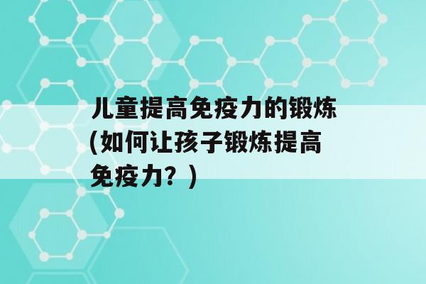 儿童提高力的锻炼(如何让孩子锻炼提高力？)