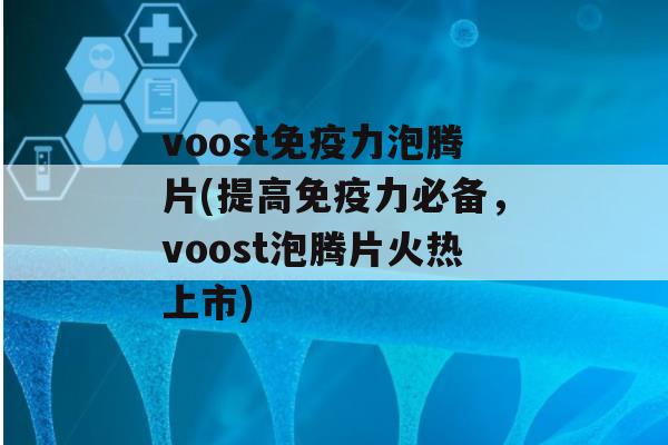 voost力泡腾片(提高力必备，voost泡腾片火热上市)