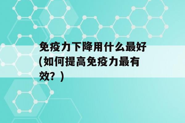 力下降用什么好(如何提高力有效？)