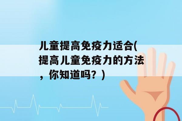 儿童提高力适合(提高儿童力的方法，你知道吗？)