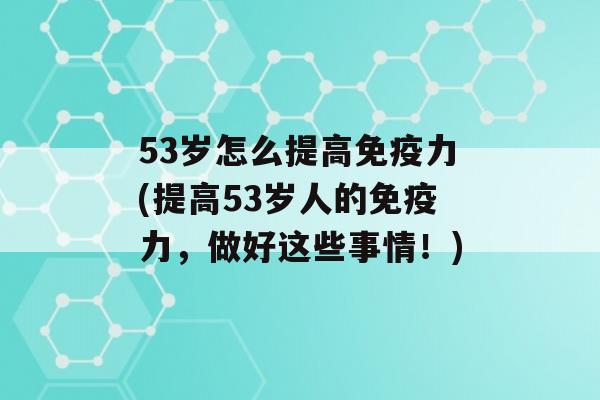 53岁怎么提高力(提高53岁人的力，做好这些事情！)